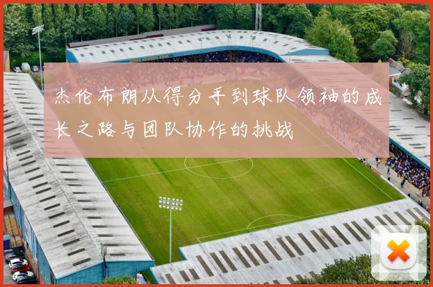 杰伦布朗从得分手到球队领袖的成长之路与团队协作的挑战