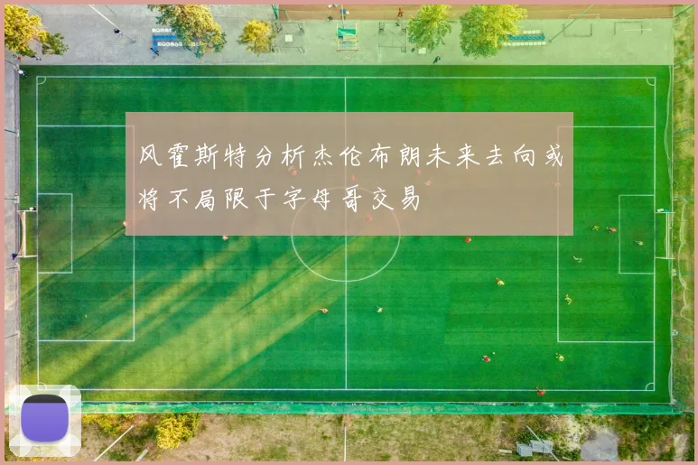风霍斯特分析杰伦布朗未来去向或将不局限于字母哥交易