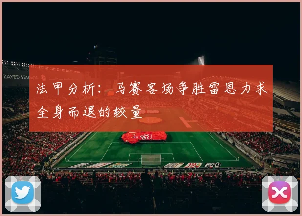 法甲分析：马赛客场争胜雷恩力求全身而退的较量