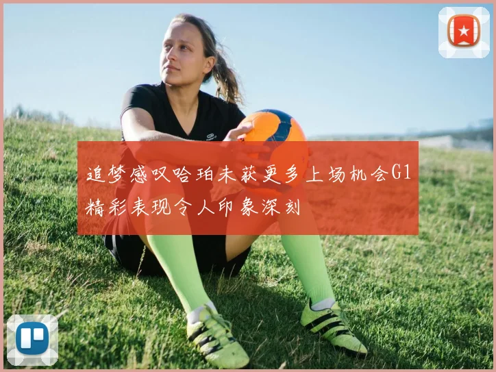 追梦感叹哈珀未获更多上场机会G1精彩表现令人印象深刻